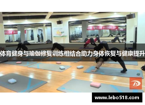 体育健身与瑜伽修复训练相结合助力身体恢复与健康提升